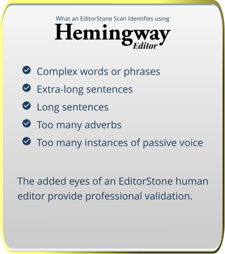 What an EditorStone Scan Identifies using   Complex words or phrases   Extra-long sentences   Long sentences   Too many adverbs   Too many instances of passive voice The added eyes of an EditorStone human editor provide professional validation.